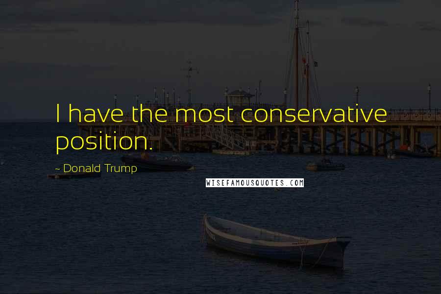 Donald Trump Quotes: I have the most conservative position.