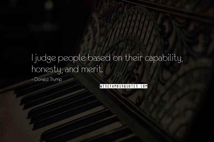 Donald Trump Quotes: I judge people based on their capability, honesty, and merit.