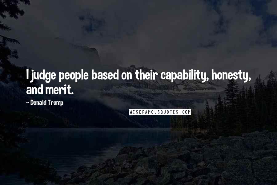 Donald Trump Quotes: I judge people based on their capability, honesty, and merit.