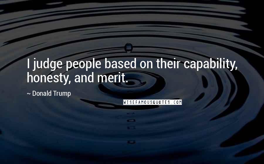 Donald Trump Quotes: I judge people based on their capability, honesty, and merit.