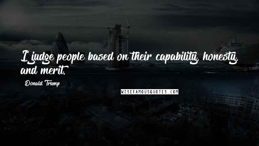 Donald Trump Quotes: I judge people based on their capability, honesty, and merit.