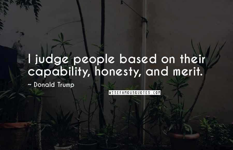 Donald Trump Quotes: I judge people based on their capability, honesty, and merit.