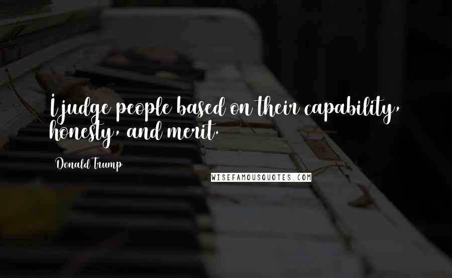 Donald Trump Quotes: I judge people based on their capability, honesty, and merit.