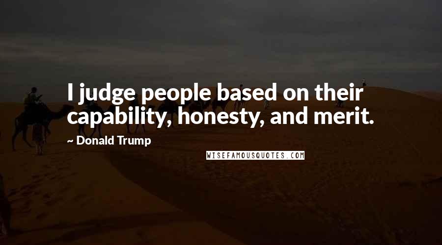 Donald Trump Quotes: I judge people based on their capability, honesty, and merit.