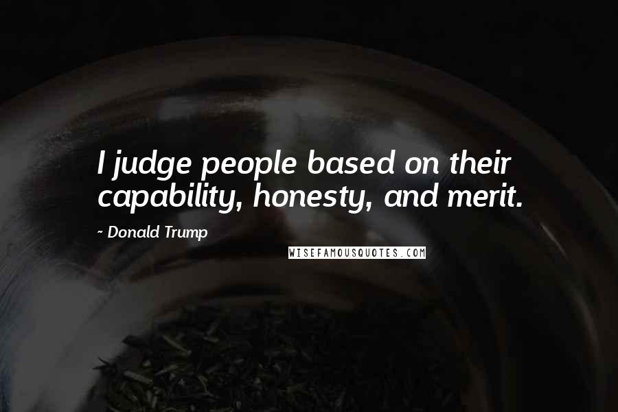 Donald Trump Quotes: I judge people based on their capability, honesty, and merit.