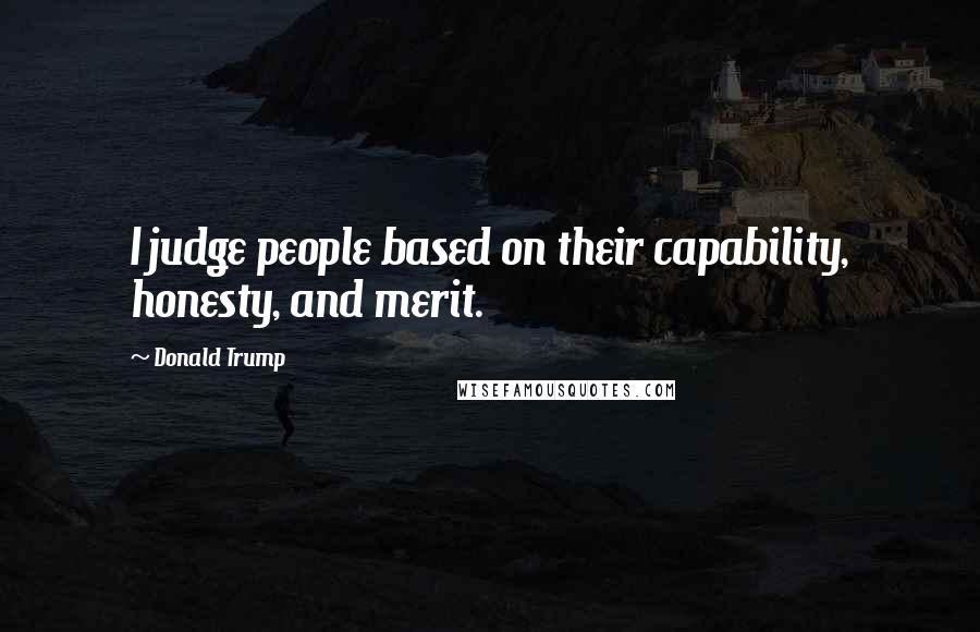Donald Trump Quotes: I judge people based on their capability, honesty, and merit.