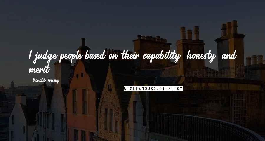 Donald Trump Quotes: I judge people based on their capability, honesty, and merit.