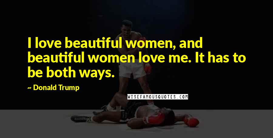 Donald Trump Quotes: I love beautiful women, and beautiful women love me. It has to be both ways.