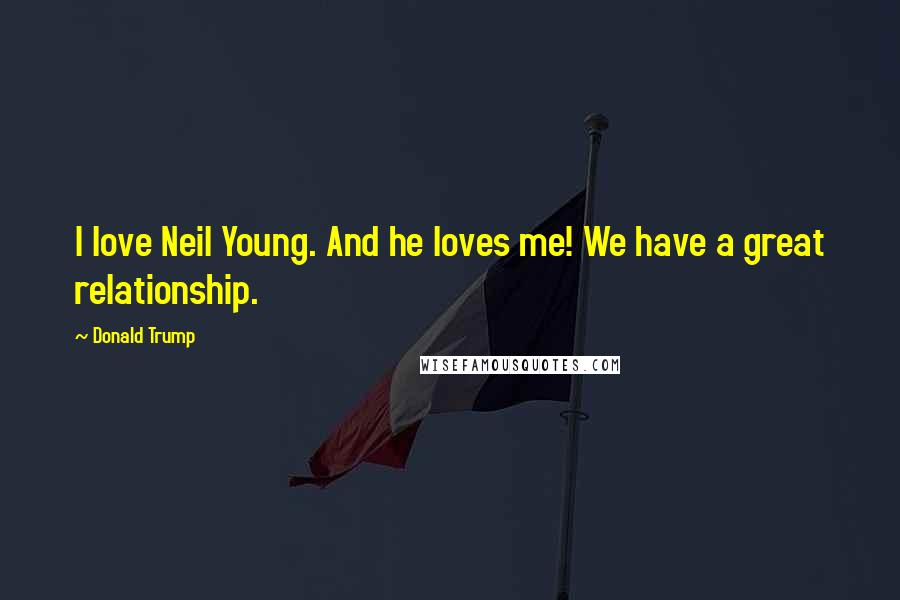 Donald Trump Quotes: I love Neil Young. And he loves me! We have a great relationship.