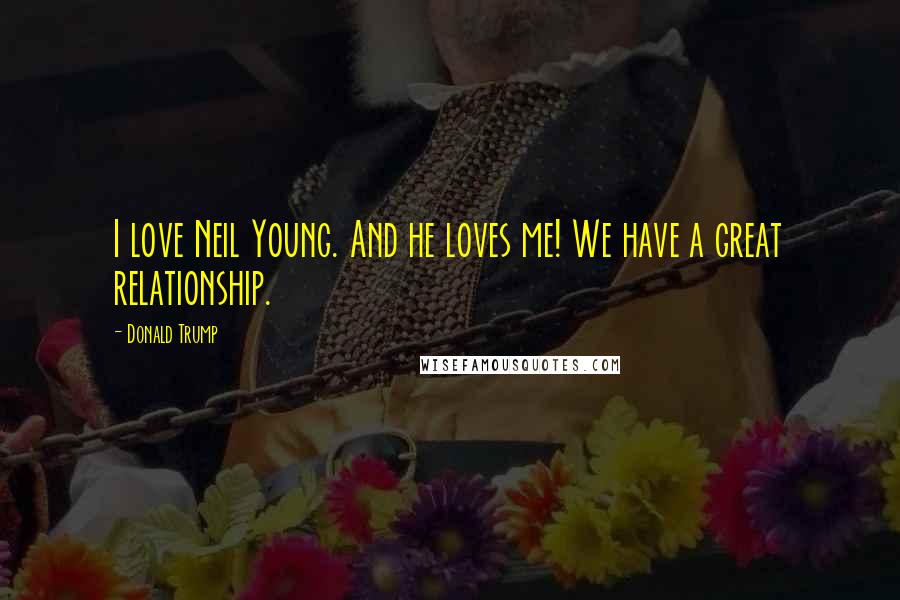 Donald Trump Quotes: I love Neil Young. And he loves me! We have a great relationship.