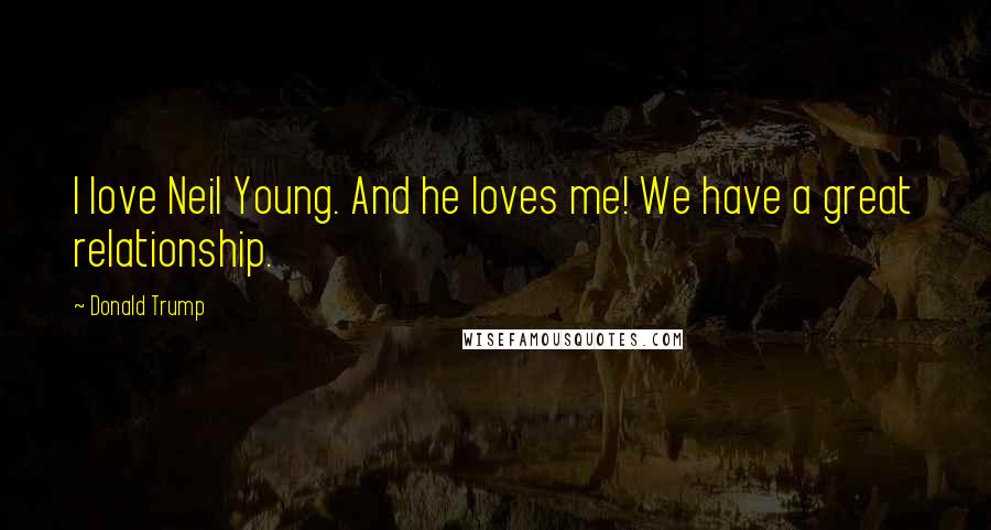 Donald Trump Quotes: I love Neil Young. And he loves me! We have a great relationship.