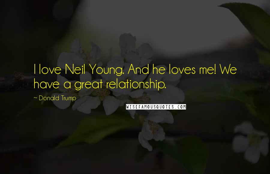 Donald Trump Quotes: I love Neil Young. And he loves me! We have a great relationship.