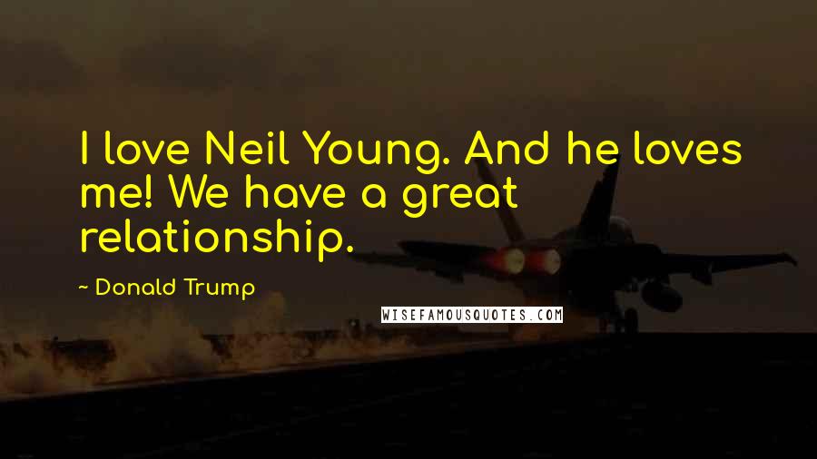 Donald Trump Quotes: I love Neil Young. And he loves me! We have a great relationship.