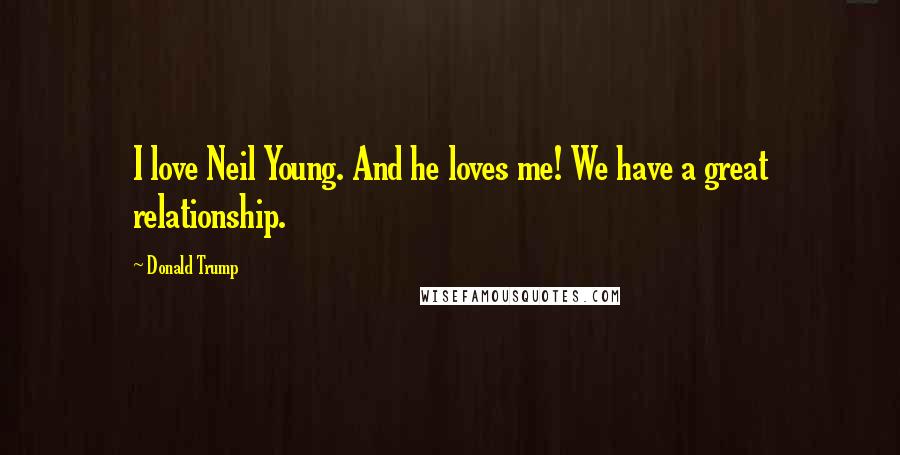 Donald Trump Quotes: I love Neil Young. And he loves me! We have a great relationship.