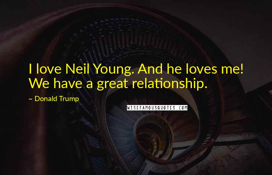 Donald Trump Quotes: I love Neil Young. And he loves me! We have a great relationship.