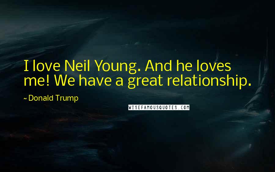 Donald Trump Quotes: I love Neil Young. And he loves me! We have a great relationship.