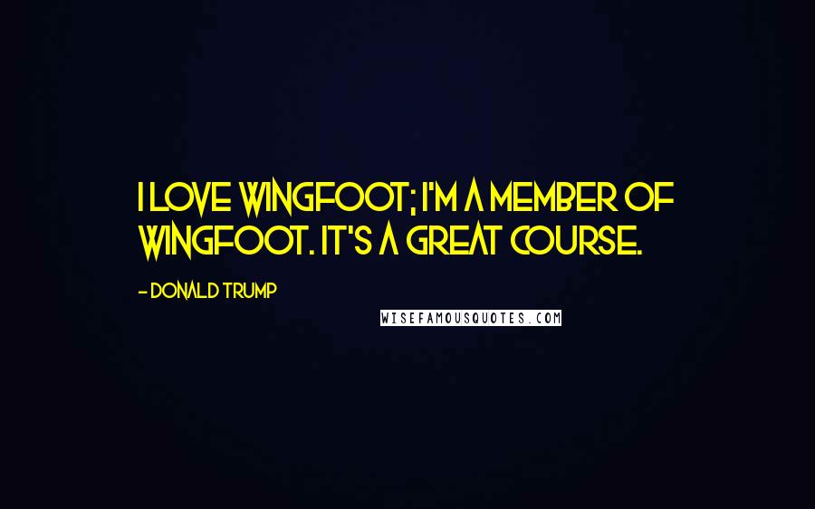 Donald Trump Quotes: I love Wingfoot; I'm a member of Wingfoot. It's a great course.