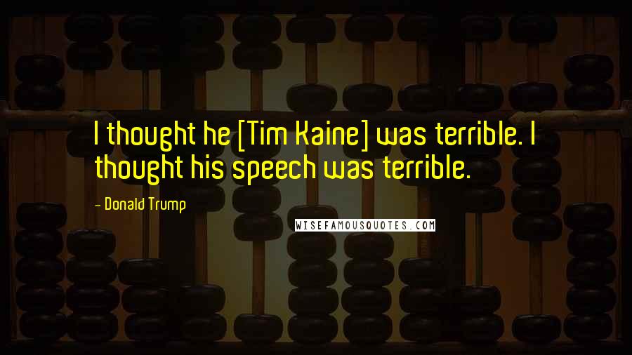 Donald Trump Quotes: I thought he [Tim Kaine] was terrible. I thought his speech was terrible.