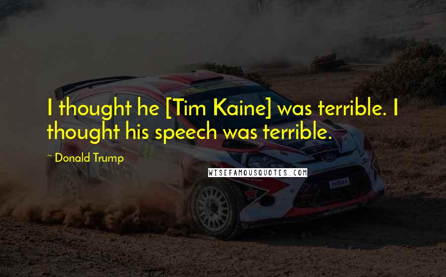 Donald Trump Quotes: I thought he [Tim Kaine] was terrible. I thought his speech was terrible.