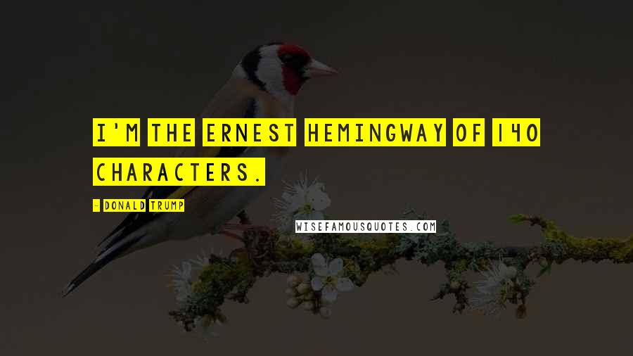 Donald Trump Quotes: I'm the Ernest Hemingway of 140 characters.