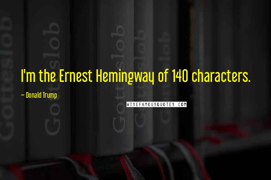 Donald Trump Quotes: I'm the Ernest Hemingway of 140 characters.