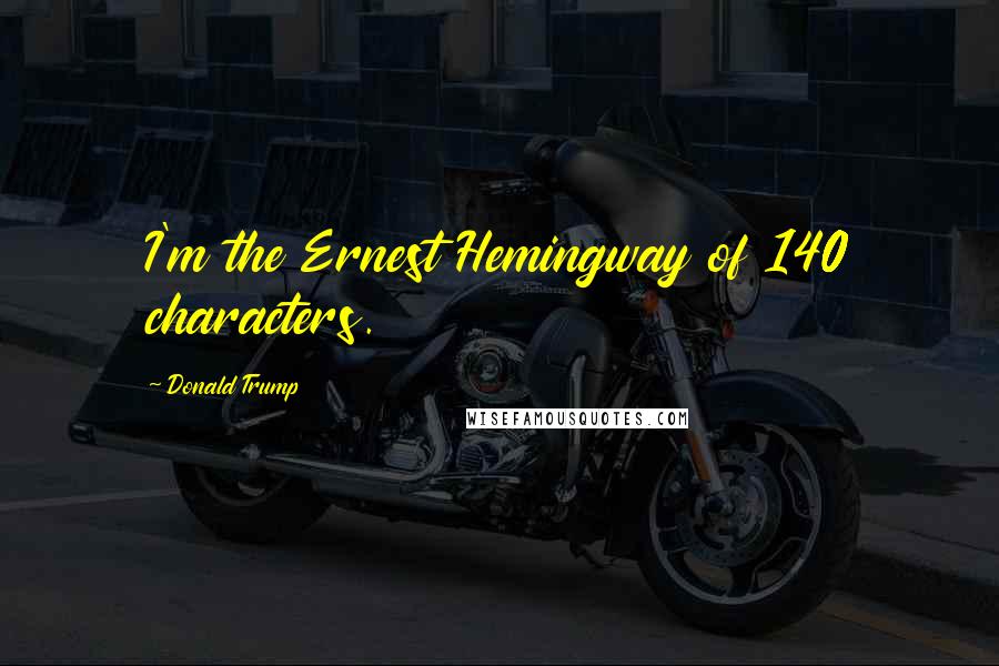 Donald Trump Quotes: I'm the Ernest Hemingway of 140 characters.