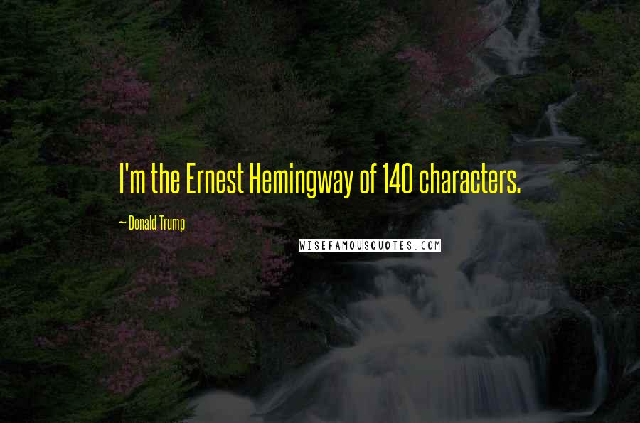 Donald Trump Quotes: I'm the Ernest Hemingway of 140 characters.