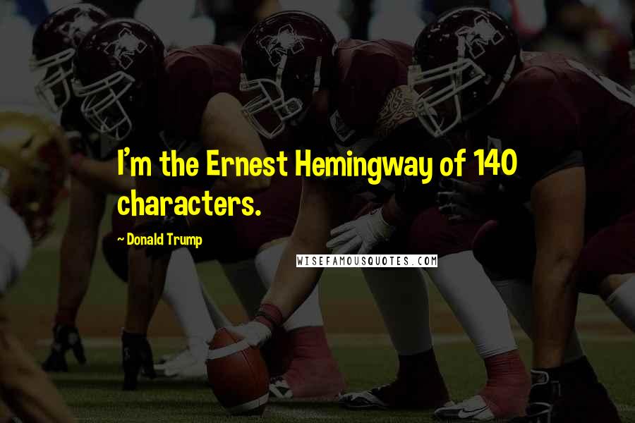 Donald Trump Quotes: I'm the Ernest Hemingway of 140 characters.