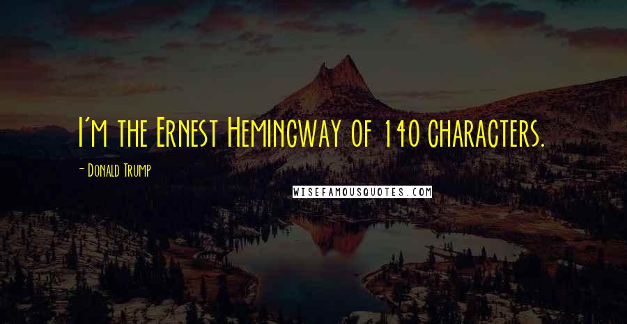 Donald Trump Quotes: I'm the Ernest Hemingway of 140 characters.