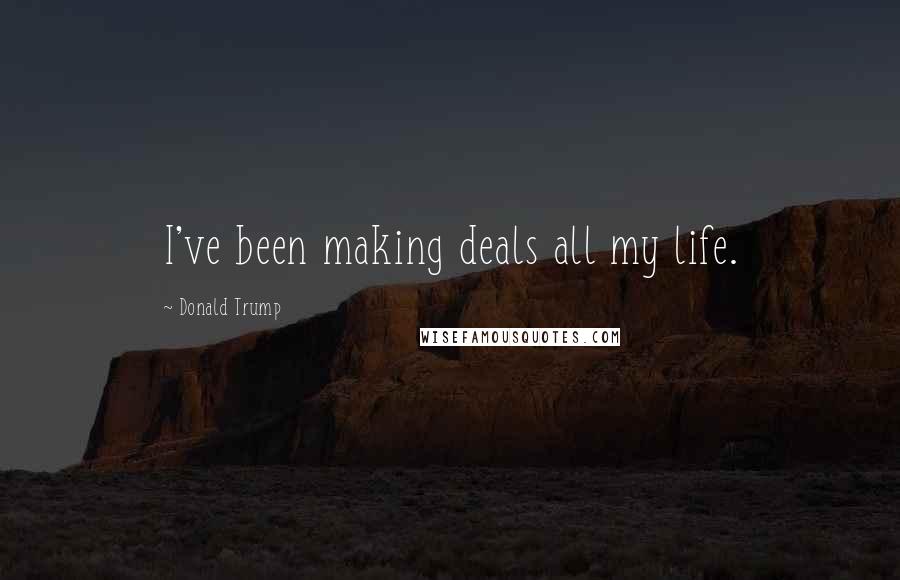 Donald Trump Quotes: I've been making deals all my life.