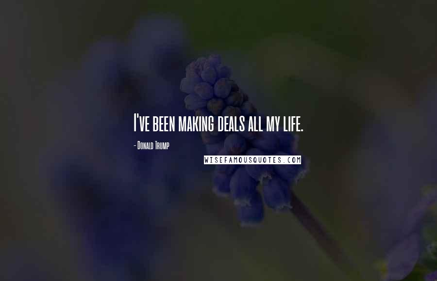 Donald Trump Quotes: I've been making deals all my life.