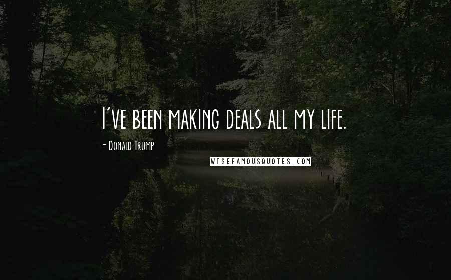 Donald Trump Quotes: I've been making deals all my life.