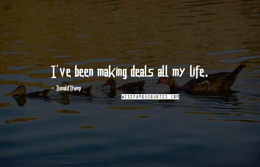 Donald Trump Quotes: I've been making deals all my life.