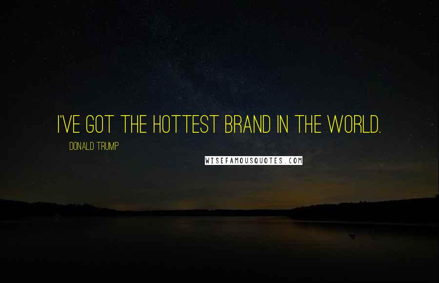 Donald Trump Quotes: I've got the hottest brand in the world.