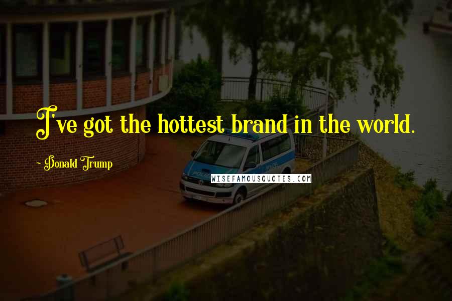 Donald Trump Quotes: I've got the hottest brand in the world.