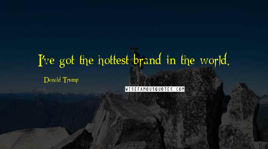 Donald Trump Quotes: I've got the hottest brand in the world.