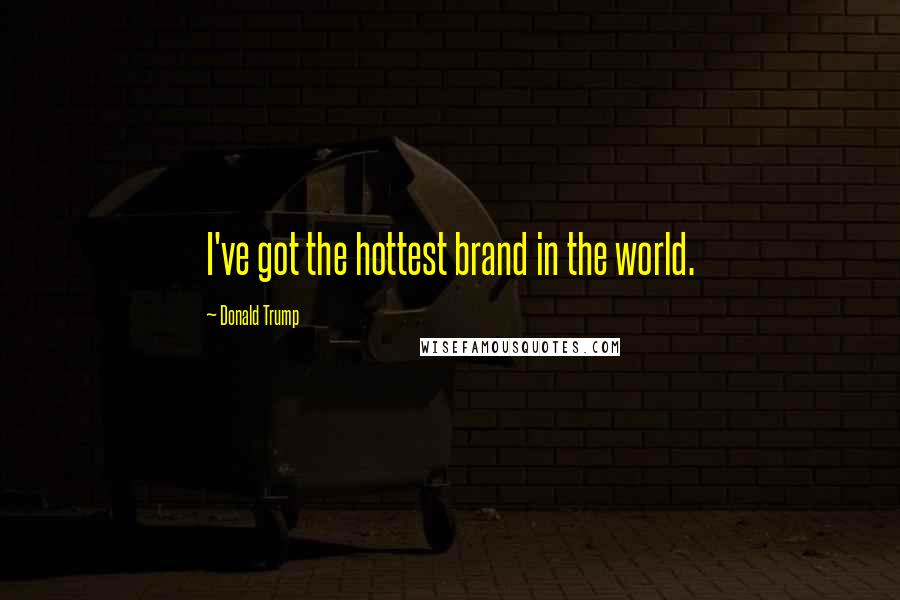 Donald Trump Quotes: I've got the hottest brand in the world.