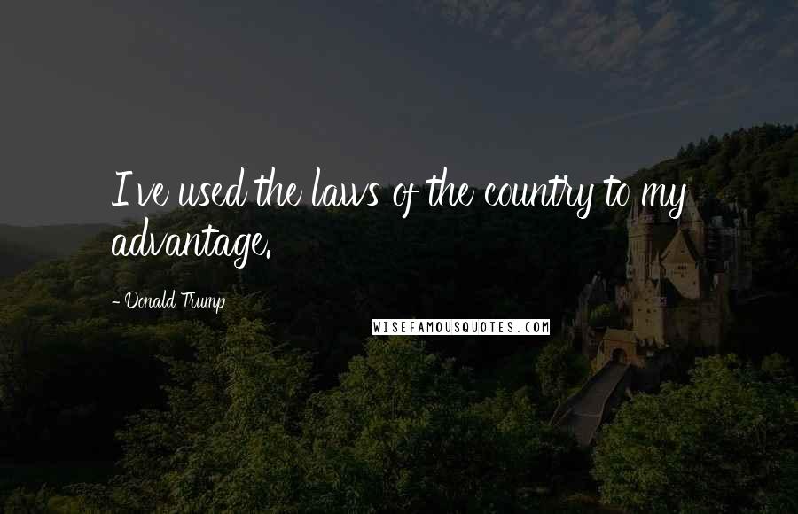 Donald Trump Quotes: I've used the laws of the country to my advantage.