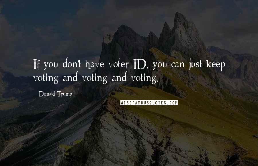 Donald Trump Quotes: If you don't have voter ID, you can just keep voting and voting and voting.