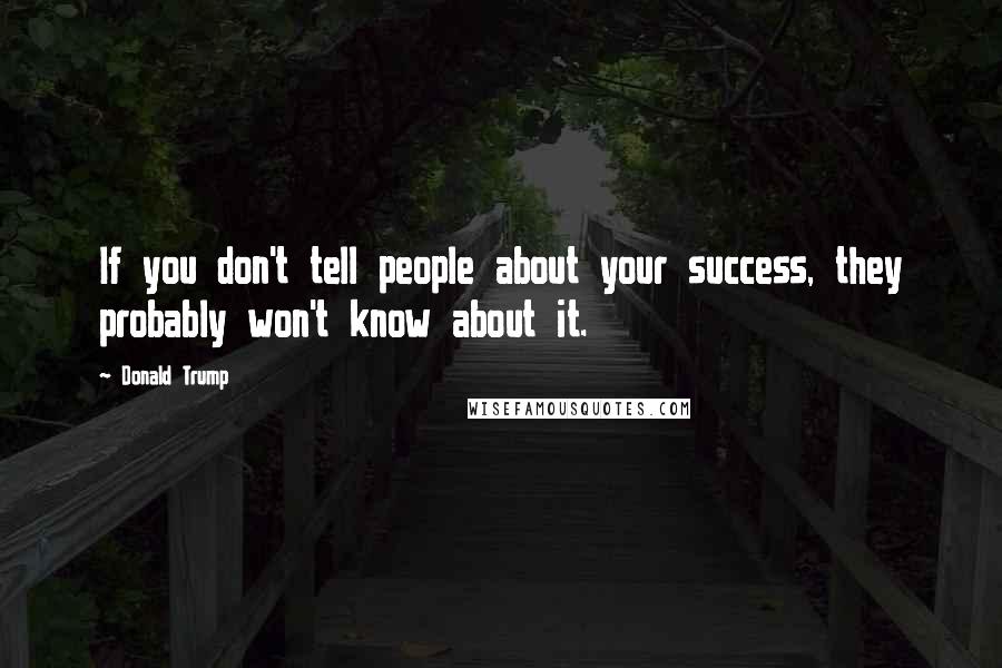 Donald Trump Quotes: If you don't tell people about your success, they probably won't know about it.