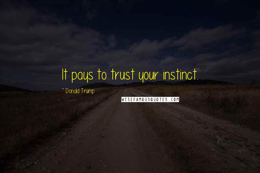 Donald Trump Quotes: It pays to trust your instinct.