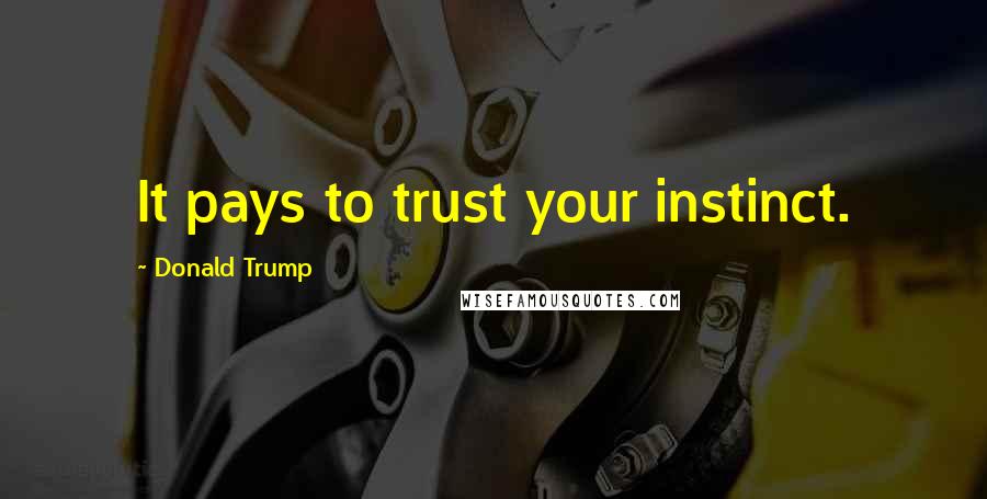 Donald Trump Quotes: It pays to trust your instinct.