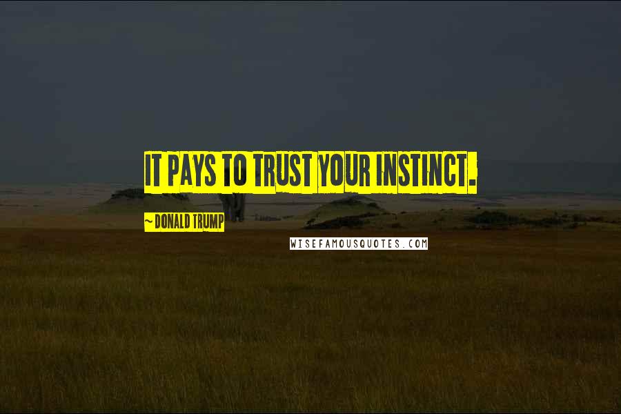 Donald Trump Quotes: It pays to trust your instinct.