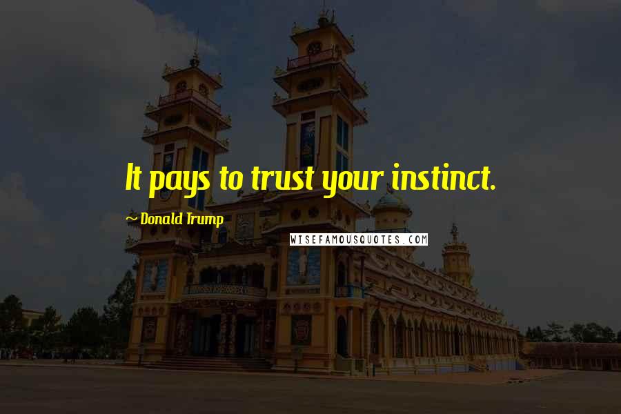 Donald Trump Quotes: It pays to trust your instinct.