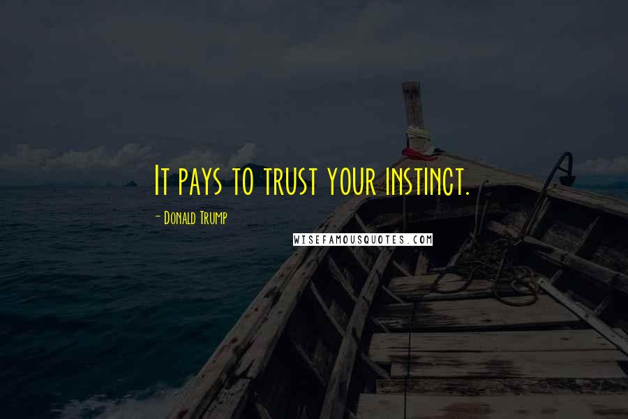 Donald Trump Quotes: It pays to trust your instinct.