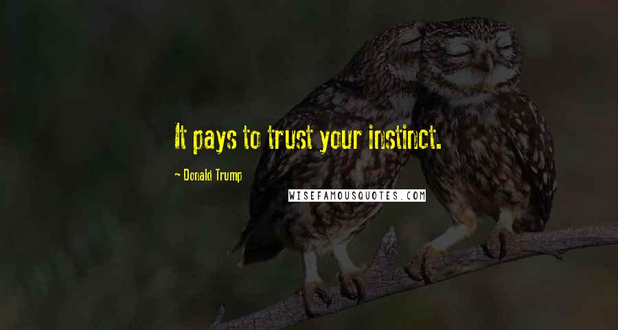 Donald Trump Quotes: It pays to trust your instinct.