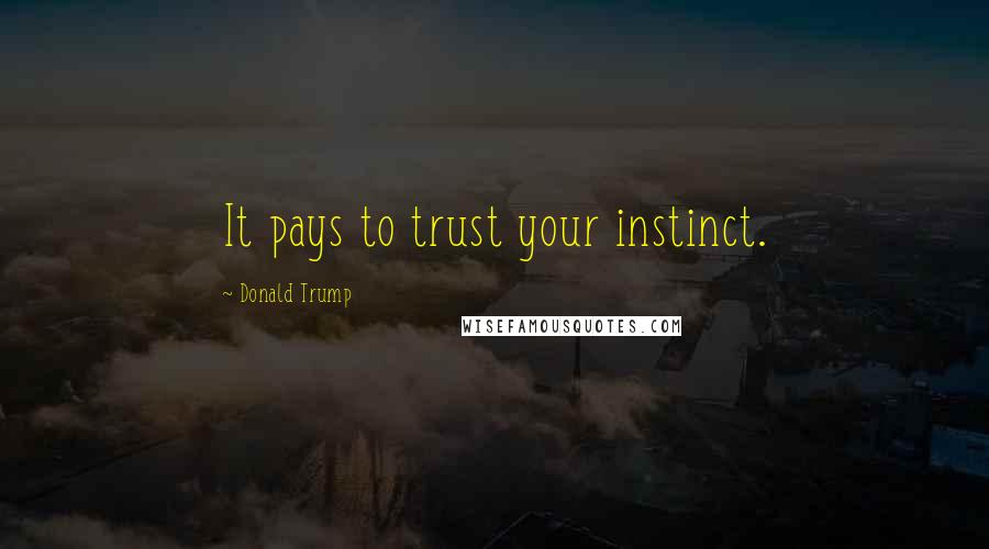 Donald Trump Quotes: It pays to trust your instinct.