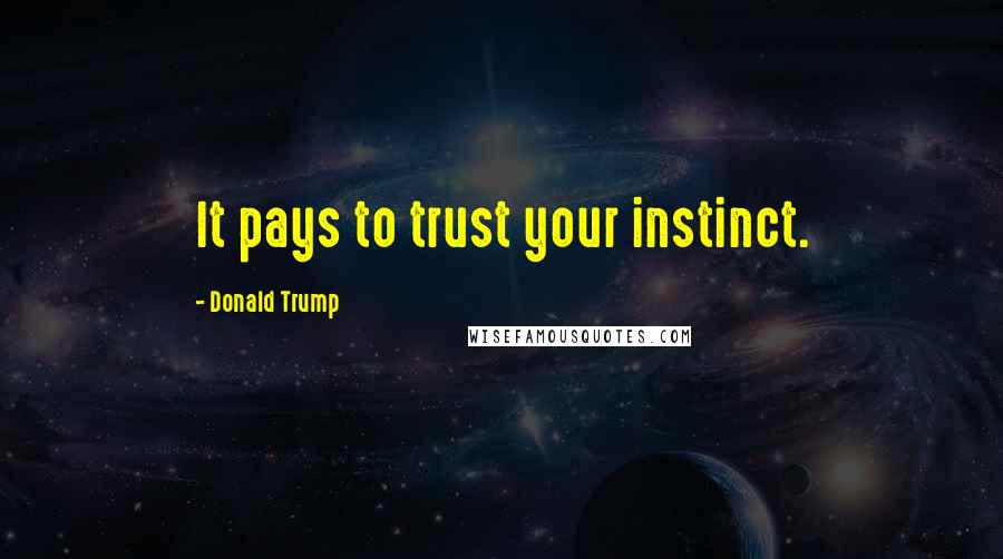 Donald Trump Quotes: It pays to trust your instinct.