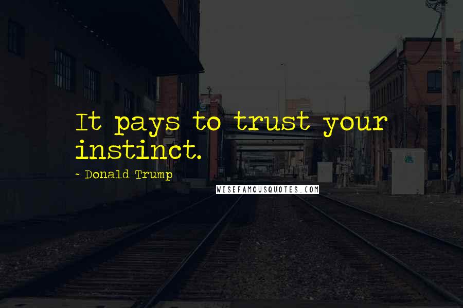 Donald Trump Quotes: It pays to trust your instinct.