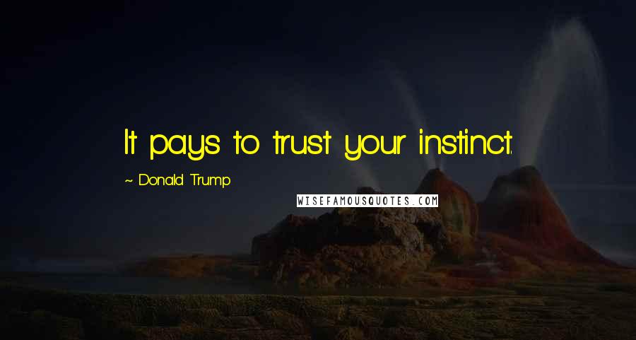 Donald Trump Quotes: It pays to trust your instinct.